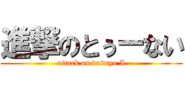 進撃のとぅーない (attack on daimyo I)