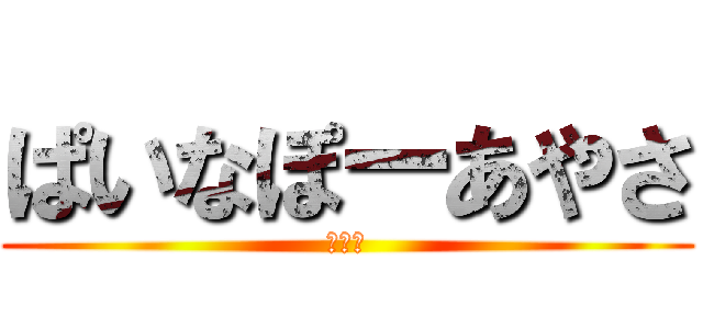 ぱいなぽーあやさ (あやさ)