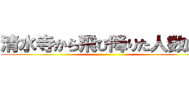 清水寺から飛び降りた人数は？ ()