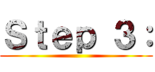 Ｓｔｅｐ ３： ()