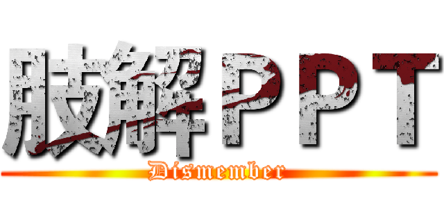 肢解ＰＰＴ (Dismember)