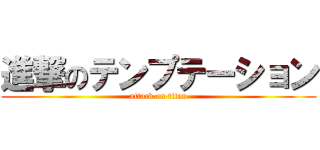 進撃のテンプテーション (attack on titan)