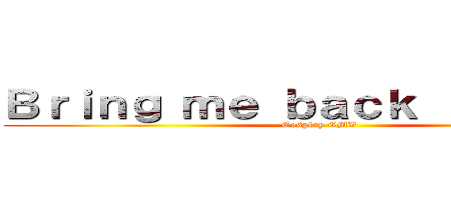 Ｂｒｉｎｇ ｍｅ ｂａｃｋ ｔｏ ｌｉｆｅ (Cosplay CMV)