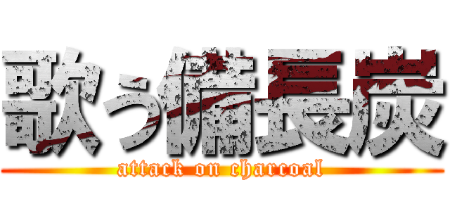 歌う備長炭 (attack on charcoal)