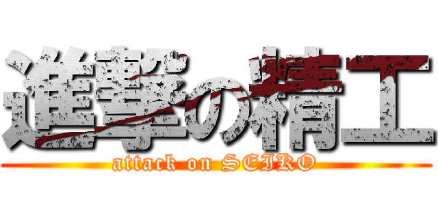 進撃の精工 (attack on SEIKO)
