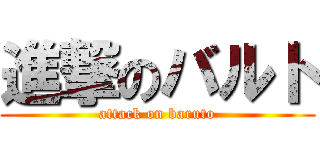 進撃のバルト (attack on baruto)