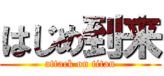 はじめ到来 (attack on titan)