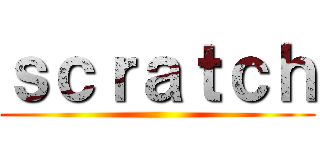 ｓｃｒａｔｃｈ ()