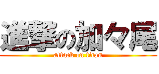 進撃の加々尾 (attack on titan)