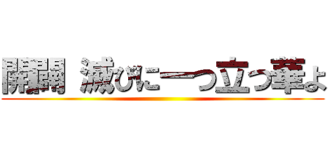 開闢 滅びに一つ立つ華よ ()