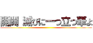 開闢 滅びに一つ立つ華よ ()