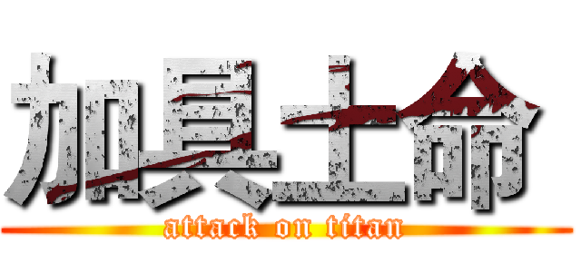 加具土命  (attack on titan)