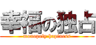 幸福の独占 (monopoly hapiness)
