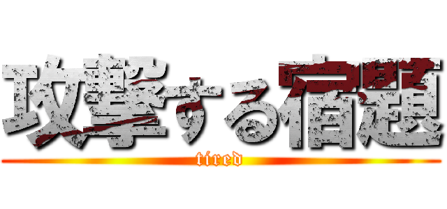 攻撃する宿題 (tired)