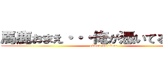 馬鹿おまえ・・・俺が憑いてるだろ！！ (attack on titan)