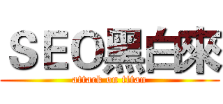 ＳＥＯ黑白來 (attack on titan)