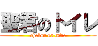 聖君のトイレ (shokun no toire)