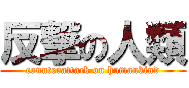 反撃の人類 (counterattack on humankind)