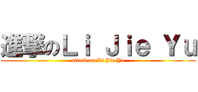 進撃のＬｉ Ｊｉｅ Ｙｕ (attack on Li Jie Yu)