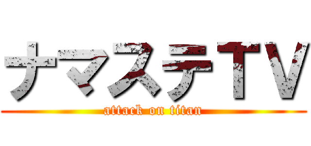 ナマステＴＶ (attack on titan)