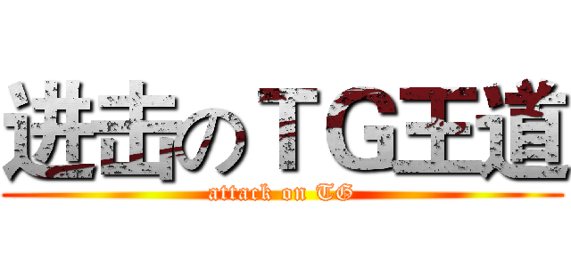进击のＴＧ王道 (attack on TG)