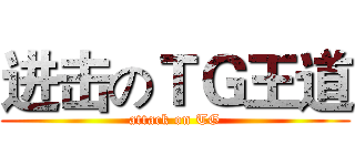 进击のＴＧ王道 (attack on TG)