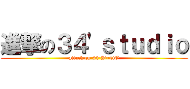進撃の３４'ｓｔｕｄｉｏ (attack on 34'StudiO)