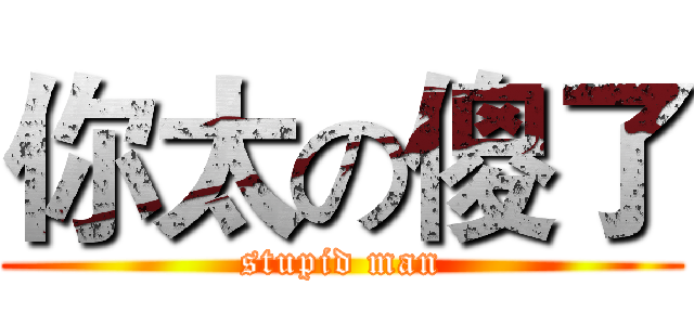 你太の傻了 (stupid man)
