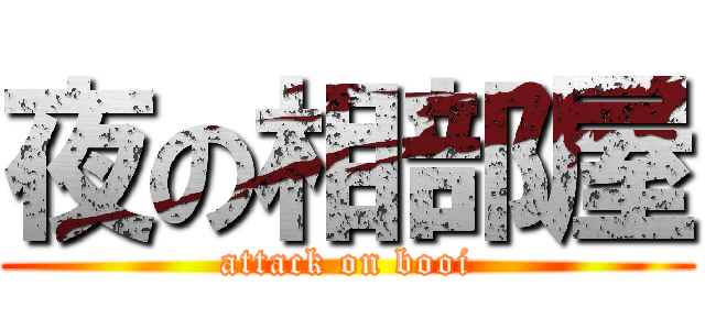夜の相部屋 (attack on booi)