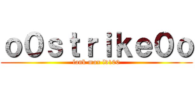 ｏ０ｓｔｒｉｋｅ０ｏ (lank max lv100)