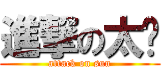 進撃の太阳 (attack on sun)