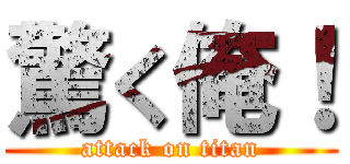 驚く俺！ (attack on titan)