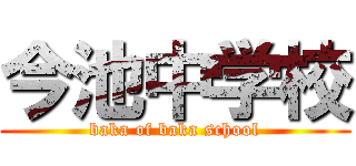 今池中学校 (baka of baka school)
