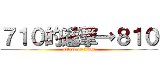 ７１０的進撃→８１０ (attack on titan)