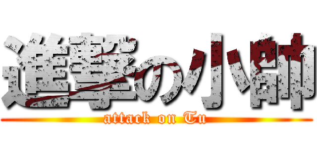 進撃の小帥 (attack on Tu)