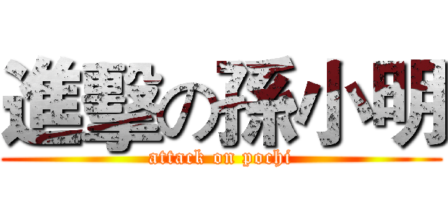 進擊の孫小明 (attack on pochi)