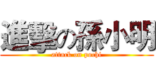 進擊の孫小明 (attack on pochi)