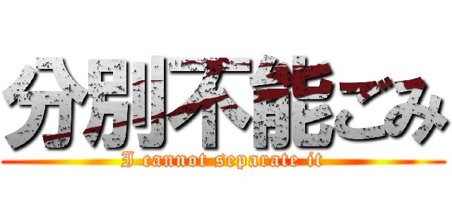 分別不能ごみ (I cannot separate it)