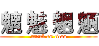 魑 魅 魍 魉 (attack on titan)