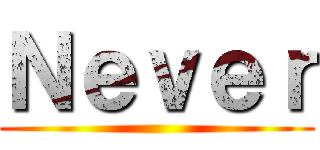 Ｎｅｖｅｒ ()