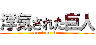 浮気された巨人 (attack on titan)