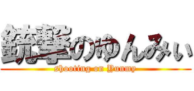 銃撃のゆんみぃ (shooting on Yunmy)