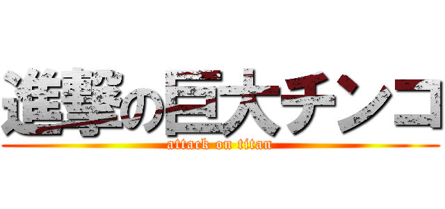 進撃の巨大チンコ (attack on titan)
