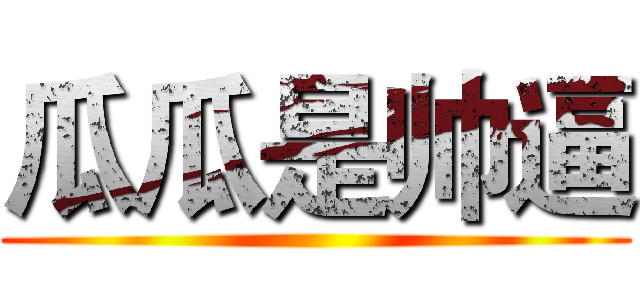 瓜瓜是帅逼 ()