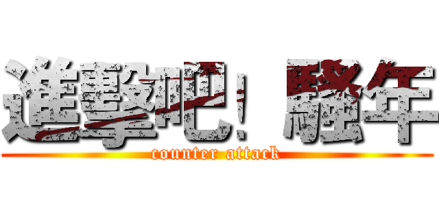 進擊吧！騷年 (counter attack)