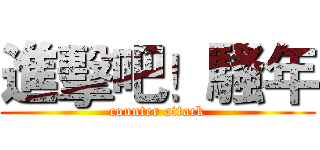 進擊吧！騷年 (counter attack)
