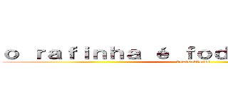 ｏ ｒａｆｉｎｈａ é ｆｏｄａ ｓｑｎｓｉｓｊｓ (dsafsadfasdf)