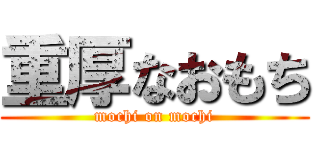 重厚なおもち (mochi on mochi)