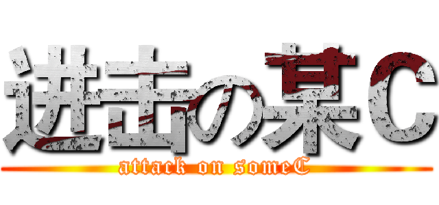 进击の某Ｃ (attack on someC)
