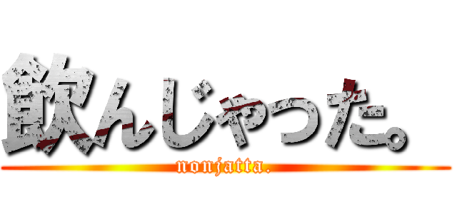 飲んじゃった。 (nonjatta.)